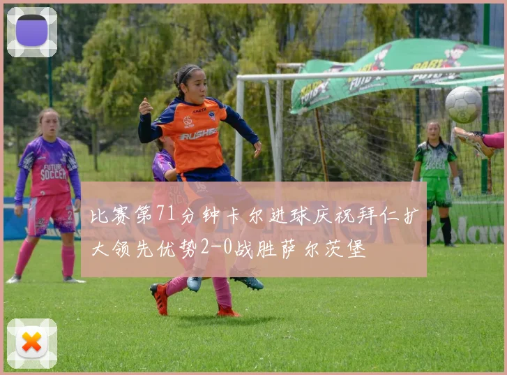 比赛第71分钟卡尔进球庆祝拜仁扩大领先优势2-0战胜萨尔茨堡