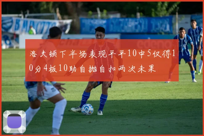 洛夫顿下半场表现平平10中5仅得10分4板10助自抛自扣两次未果