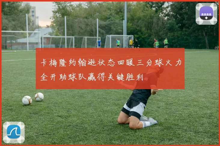 卡梅隆约翰逊状态回暖三分球火力全开助球队赢得关键胜利