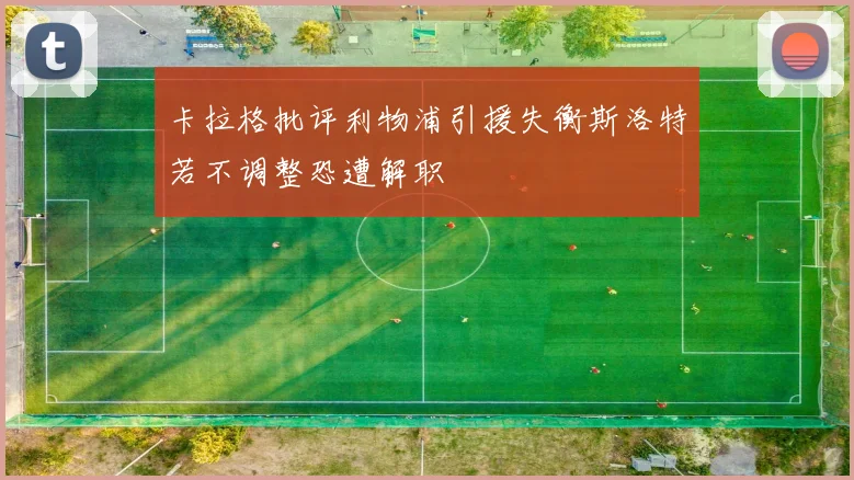 卡拉格批评利物浦引援失衡斯洛特若不调整恐遭解职