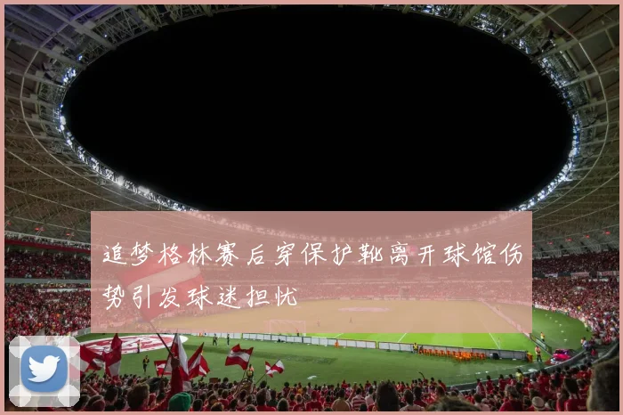 追梦格林赛后穿保护靴离开球馆伤势引发球迷担忧