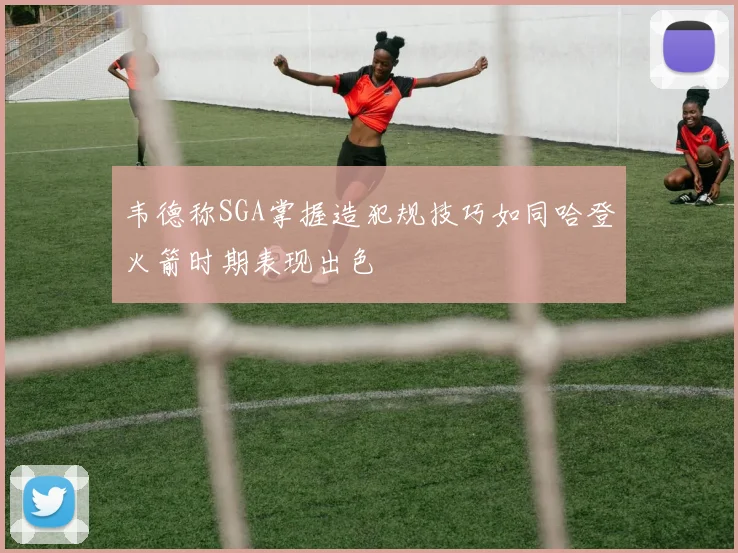 韦德称SGA掌握造犯规技巧如同哈登火箭时期表现出色